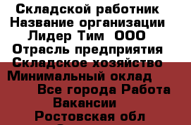 Складской работник › Название организации ­ Лидер Тим, ООО › Отрасль предприятия ­ Складское хозяйство › Минимальный оклад ­ 32 000 - Все города Работа » Вакансии   . Ростовская обл.,Зверево г.